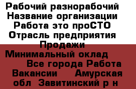 Рабочий-разнорабочий › Название организации ­ Работа-это проСТО › Отрасль предприятия ­ Продажи › Минимальный оклад ­ 14 440 - Все города Работа » Вакансии   . Амурская обл.,Завитинский р-н